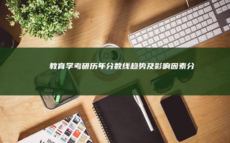 教育学考研历年分数线趋势及影响因素分析